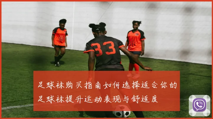 足球袜购买指南如何选择适合你的足球袜提升运动表现与舒适度
