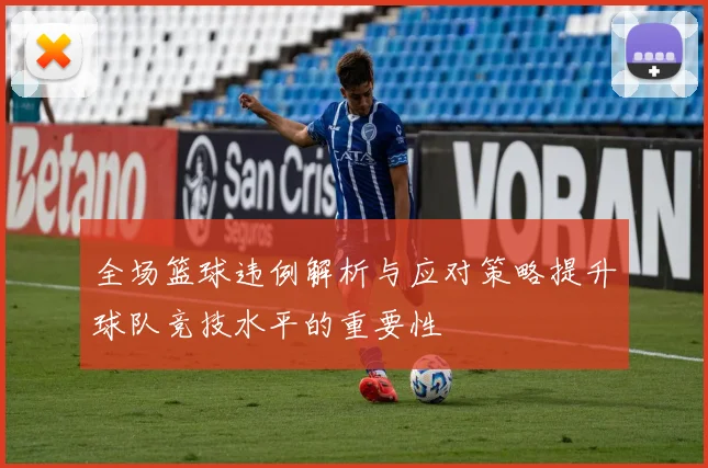 全场篮球违例解析与应对策略提升球队竞技水平的重要性