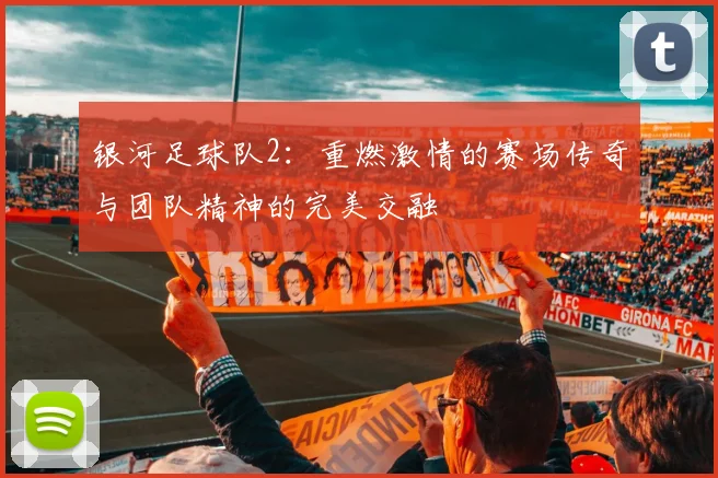 银河足球队2：重燃激情的赛场传奇与团队精神的完美交融