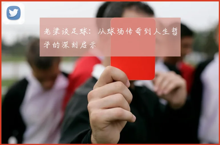 老梁谈足球：从球场传奇到人生哲学的深刻启示