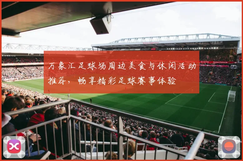 万象汇足球场周边美食与休闲活动推荐，畅享精彩足球赛事体验