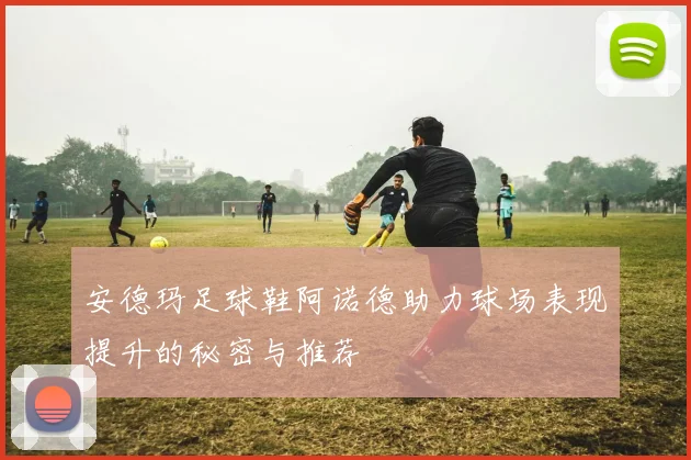 安德玛足球鞋阿诺德助力球场表现提升的秘密与推荐