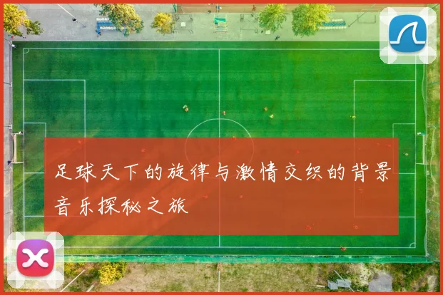 足球天下的旋律与激情交织的背景音乐探秘之旅